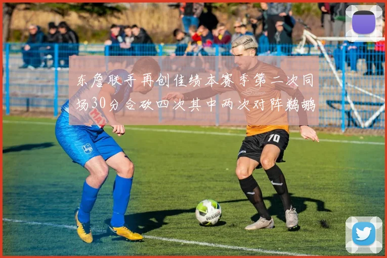 东詹联手再创佳绩本赛季第二次同场30分合砍四次其中两次对阵鹈鹕