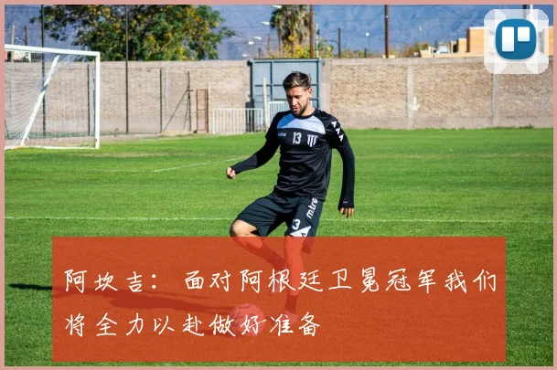 阿坎吉：面对阿根廷卫冕冠军我们将全力以赴做好准备