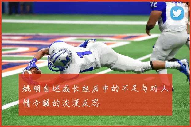 姚明自述成长经历中的不足与对人情冷暖的淡漠反思