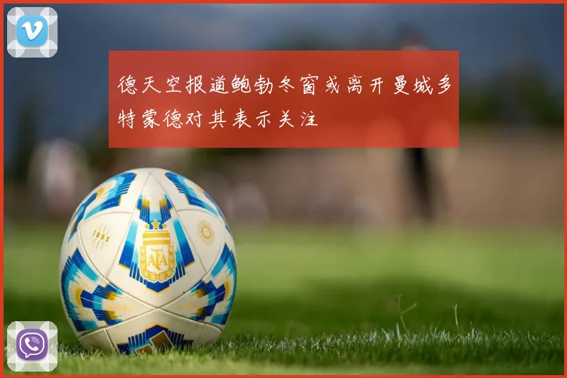 德天空报道鲍勃冬窗或离开曼城多特蒙德对其表示关注