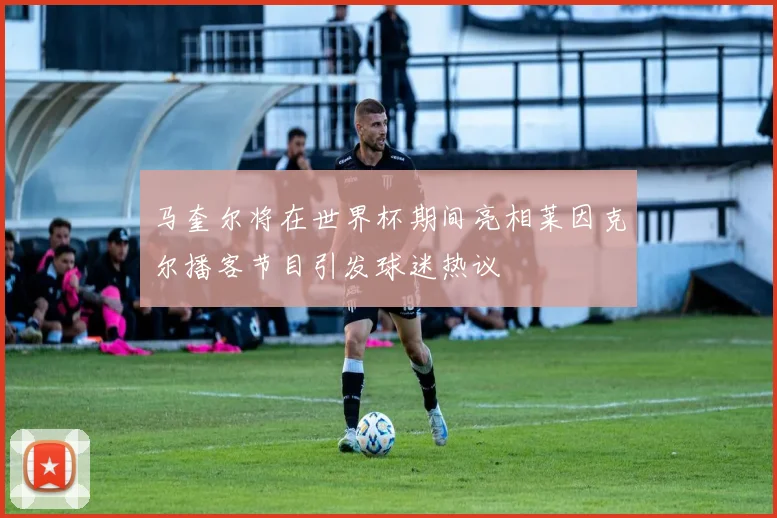 马奎尔将在世界杯期间亮相莱因克尔播客节目引发球迷热议