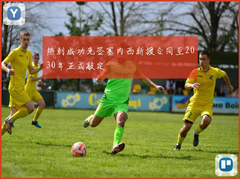 热刺成功免签塞内西新援合同至2030年正式敲定