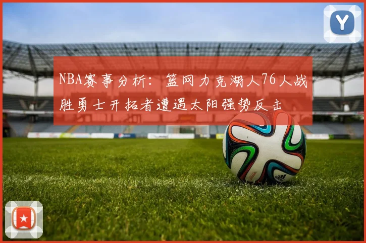 NBA赛事分析：篮网力克湖人76人战胜勇士开拓者遭遇太阳强势反击