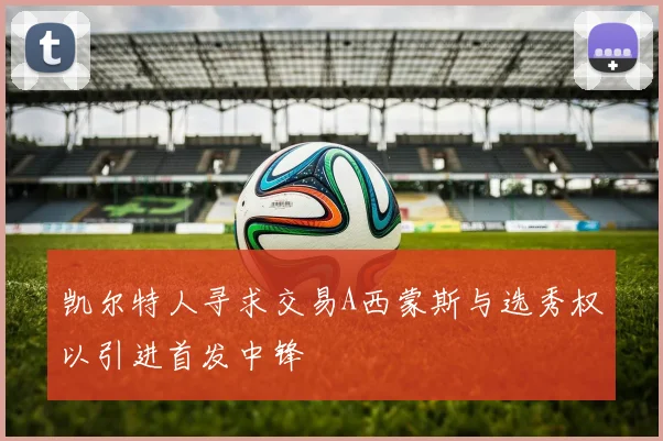 凯尔特人寻求交易A西蒙斯与选秀权以引进首发中锋