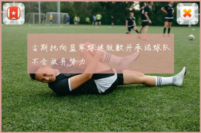 古斯托向蓝军球迷致歉并承诺球队不会放弃努力