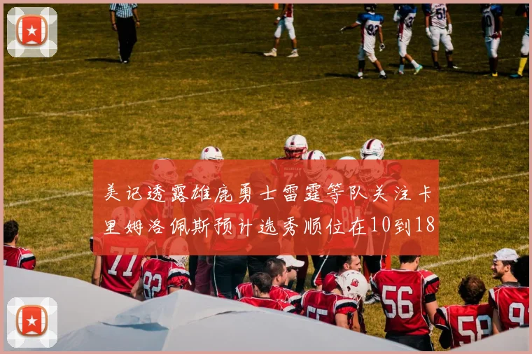 美记透露雄鹿勇士雷霆等队关注卡里姆洛佩斯预计选秀顺位在10到18之间